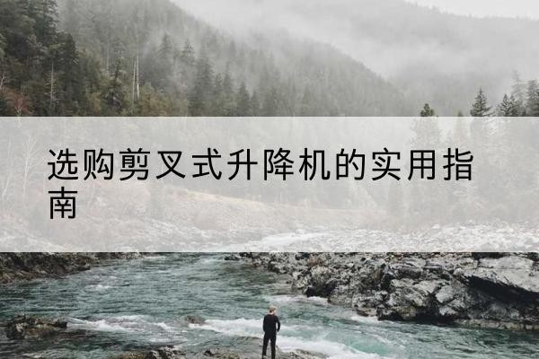 杜集剪叉式升降机怎么选-选购剪叉式升降机的实用指南