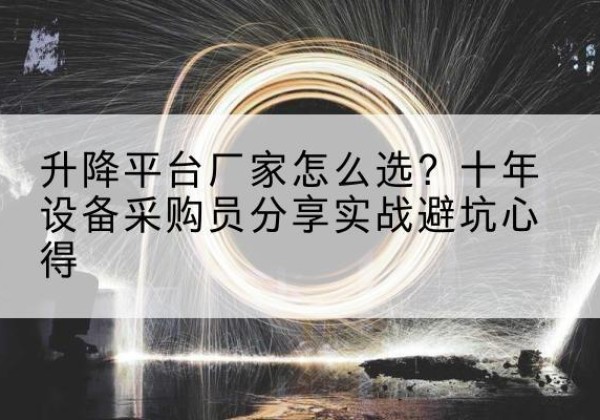 杜集升降平台厂家-怎么选？十年设备采购员分享实战避坑心得