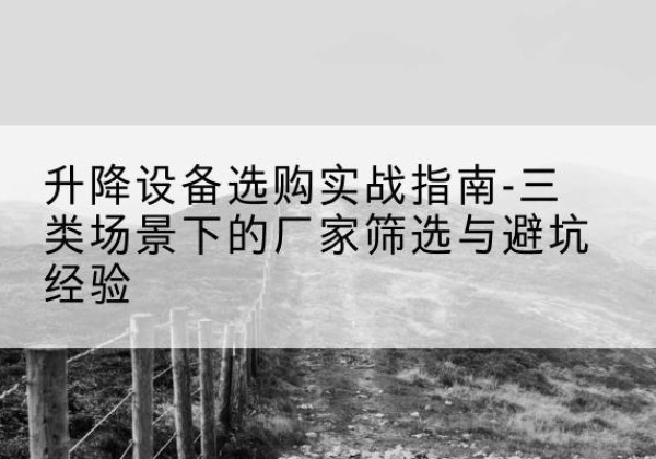 杜集移动式升降机厂家推荐-升降设备选购实战指南-三类场景下的厂家筛选与避坑经验