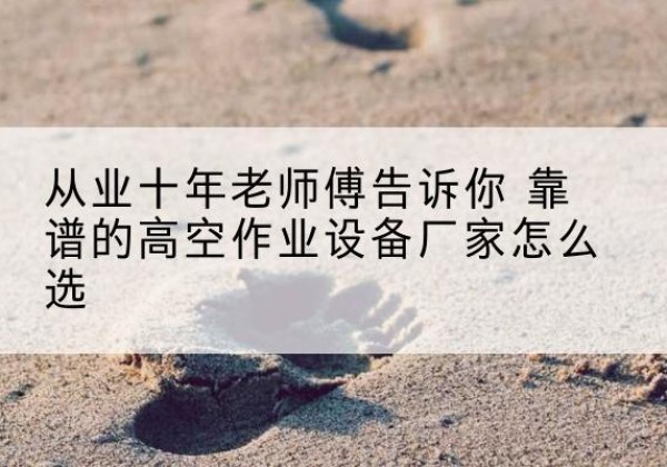 杜集高空作业升降机厂家推荐-从业十年老师傅告诉你 靠谱的高空作业设备厂家怎么选